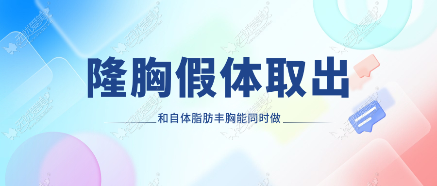 隆胸假体取出和自体脂肪丰胸能同时做吗？