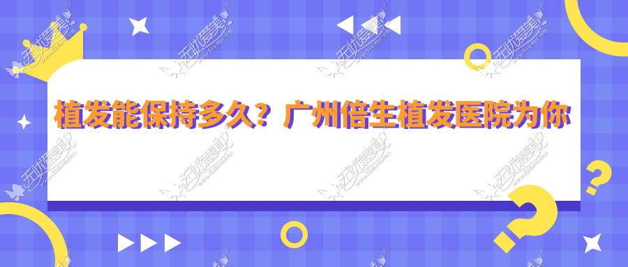 植发能保持多久?广州倍生植发医院为你解开谜团