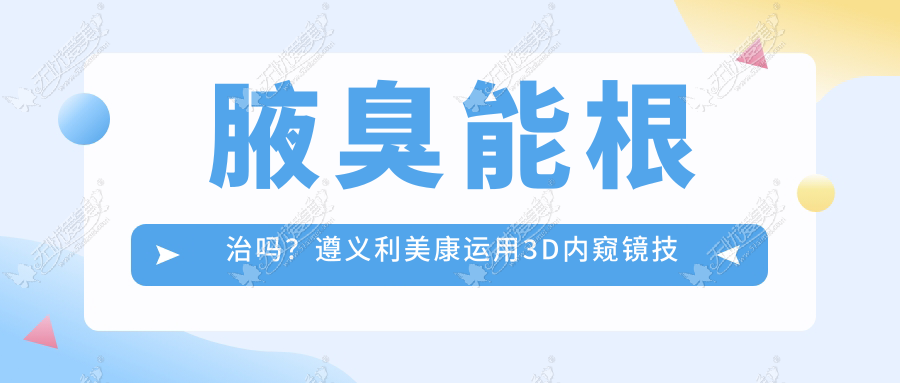 腋臭能根治吗?遵义利美康运用3D内窥镜技术可轻松去除