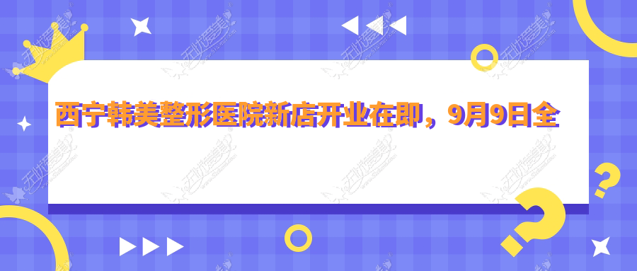 西宁韩美整形医院新店开业在即,9月9日全场项目5折起!