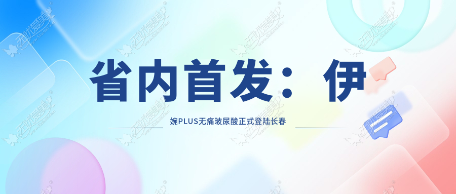 省内首发:伊婉PLUS无痛玻尿酸正式登陆长春中妍美容医院