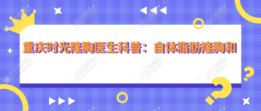 重庆时光隆胸医生科普：自体脂肪隆胸和假体隆胸的差异