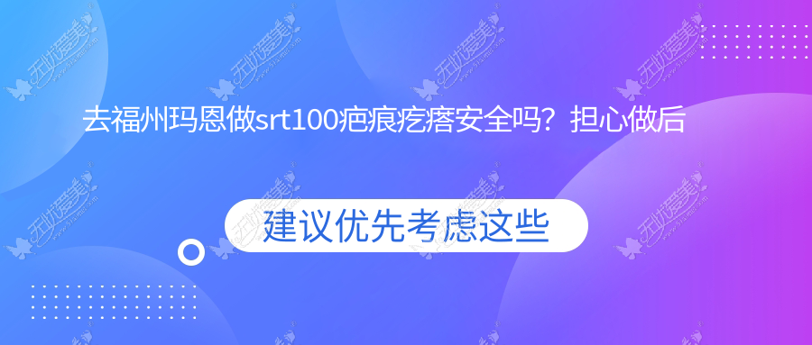 去福州玛恩做srt100疤痕疙瘩安全吗?担心做后会不会复发