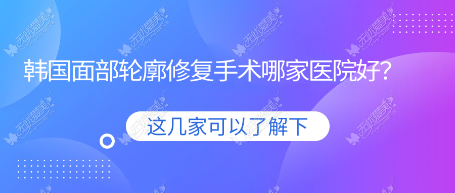 韩国面部轮廓修复手术哪家医院好?