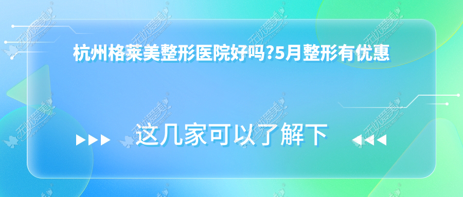 杭州格莱美整形医院好吗?5月整形有优惠吗?