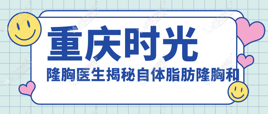 重庆时光隆胸医生揭秘自体脂肪隆胸和假体隆胸的差异