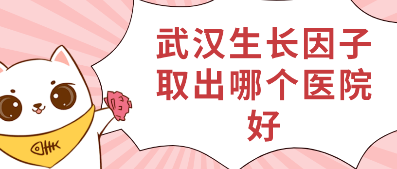 武汉生长因子取出哪个医院好www.51aimei.com