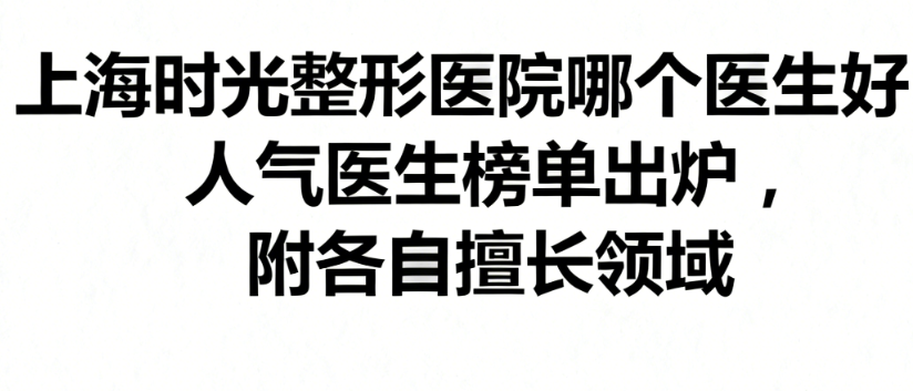 上海时光整形医院哪个医生好？人气医生榜单出炉，附各自擅长领域