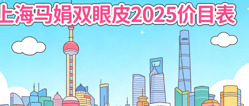 上海马娟双眼皮2025价目表有吗?埋线/全切价格明细+技术特点全公开