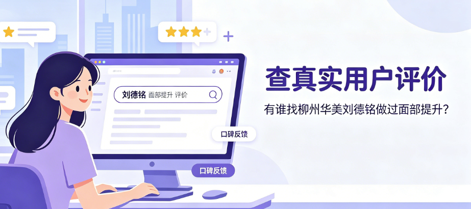 有谁找柳州华美刘德铭做过面部提升?美卫士搜“刘德铭”看真实口碑与评价