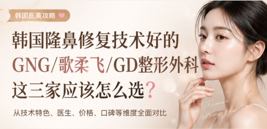 韩国隆鼻修复技术好的GNG/歌柔飞/GD整形外科这三家应该怎么选?先上BeautsGO小程序看案例评价再选择